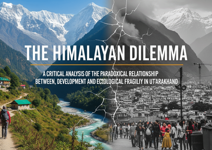 The Himalayan Dilemma: A Critical Analysis of the Paradoxical Relationship Between Tourism, Development, and Ecological Fragility in Uttarakhand
